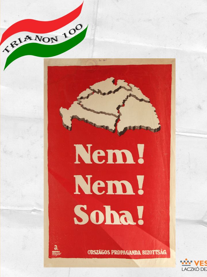 Plakát, 1920 Nem! Nem! Soha! – felirattal. A szétdarabolt Magyarország térképével. Érdekes, hogy a térkép Kárpátalját a csonka ország részeként tünteti fel, holott Trianonban ezt is elveszítettük.  Országos Propaganda Bizottság kiadása. Papír, piros, fehé